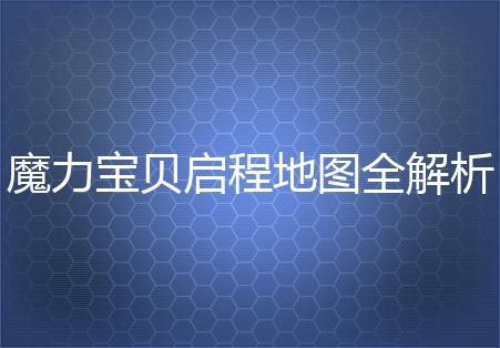 魔力宝贝启程地图全解析，带你玩转游戏世界 