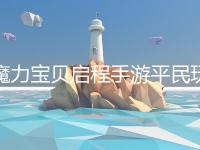 魔力宝贝启程手游平民玩家成长路线规划